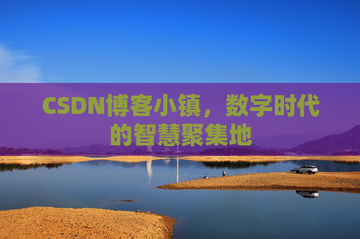 CSDN博客小镇,数字时代的智慧聚集地